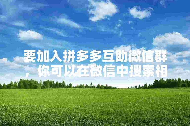 要加入拼多多互助微信群，你可以在微信中搜索相关公众号或群聊名称，然后按照提示操作即可进入。