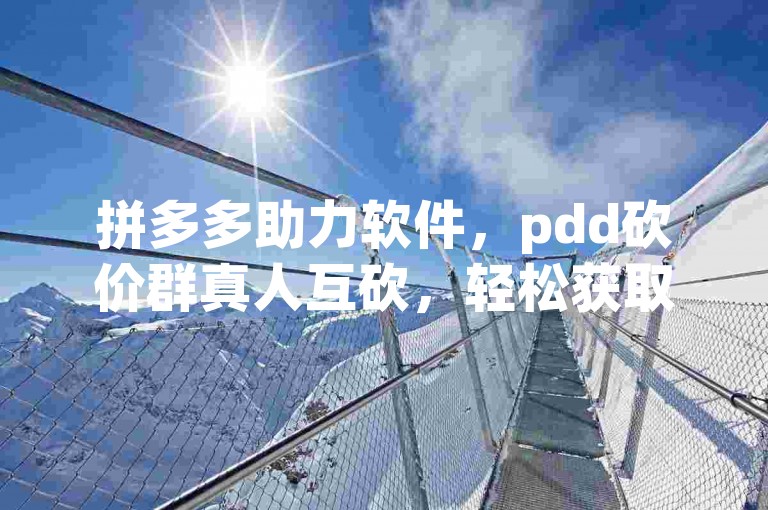 拼多多助力软件，pdd砍价群真人互砍，轻松获取心仪好物。