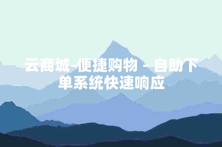 云商城-便捷购物 - 自助下单系统快速响应