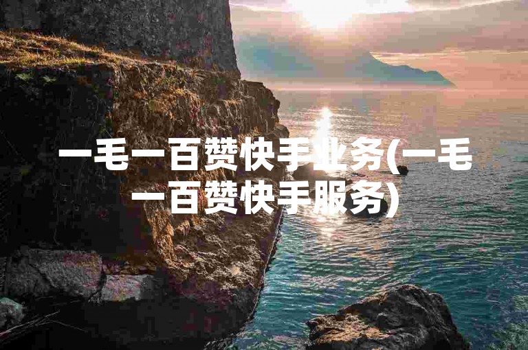 一毛一百赞快手业务(一毛一百赞快手服务)