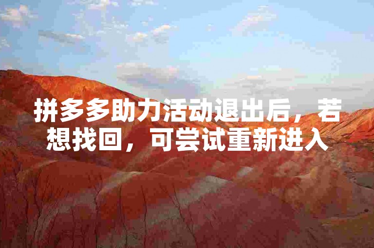 拼多多助力活动退出后，若想找回，可尝试重新进入活动页面或联系平台客服寻求帮助。