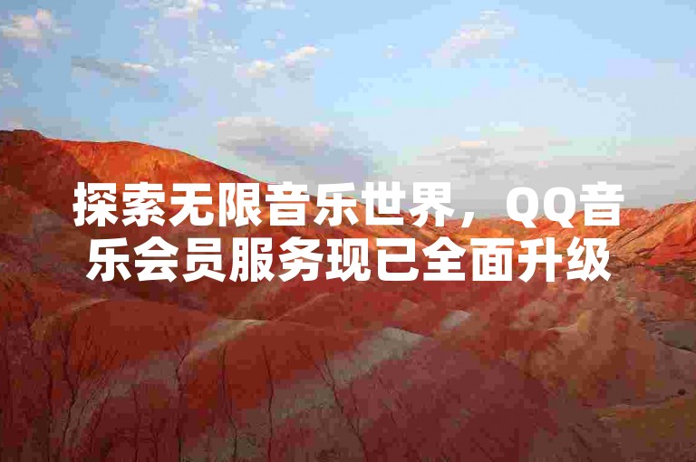 探索无限音乐世界，QQ音乐会员服务现已全面升级，提供全天候自助下单平台，让您畅享高品质音乐体验。
