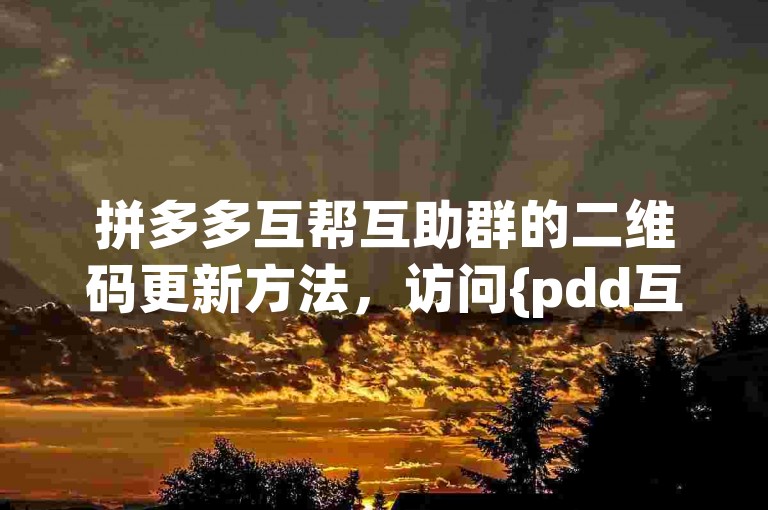 拼多多互帮互助群的二维码更新方法，访问{pdd互助网站}获取最新信息。