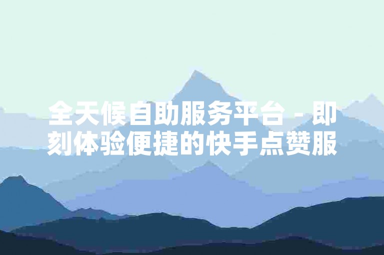 全天候自助服务平台 - 即刻体验便捷的快手点赞服务。