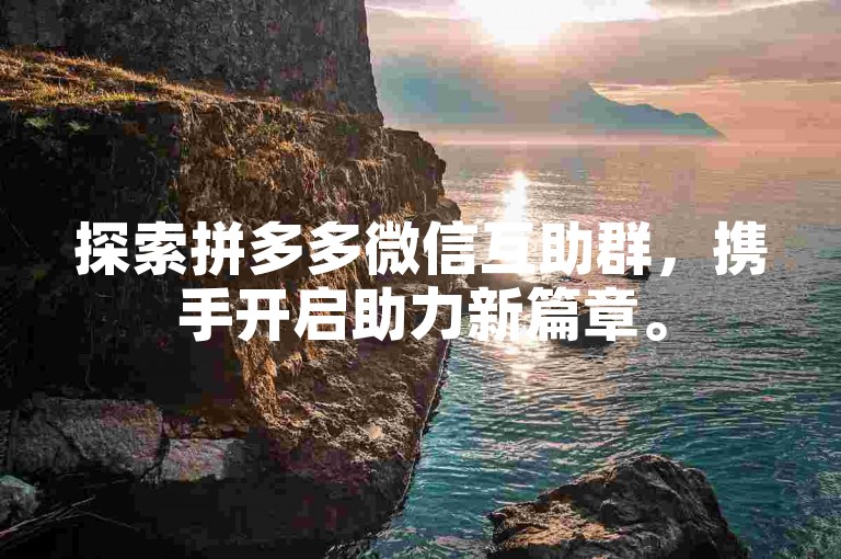探索拼多多微信互助群，携手开启助力新篇章。