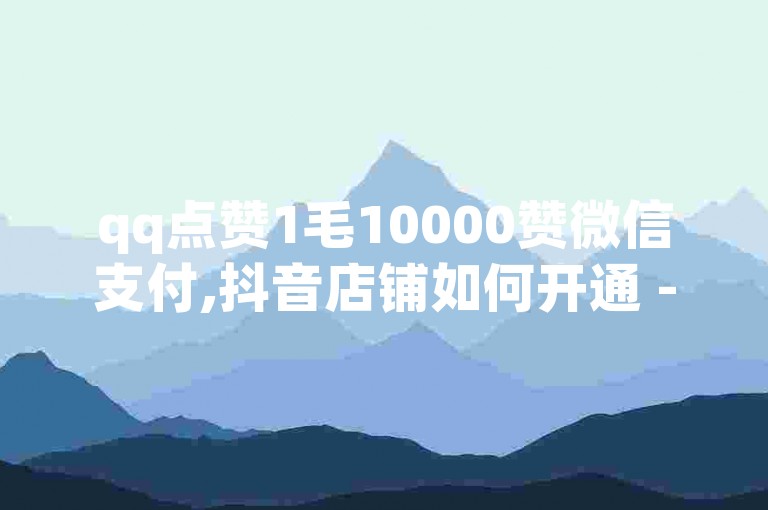 qq点赞1毛10000赞微信支付,抖音店铺如何开通 - 快手1万粉丝涨粉丝下载 - 拼多多大转盘助力网站免费