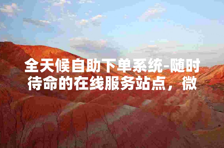 全天候自助下单系统-随时待命的在线服务站点，微信点赞自助。
