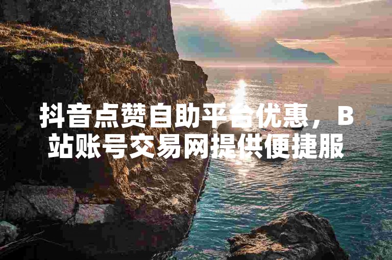 抖音点赞自助平台优惠，B站账号交易网提供便捷服务。