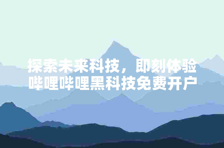 探索未来科技，即刻体验哔哩哔哩黑科技免费开户服务，畅享自助业务平台的便捷与创新。