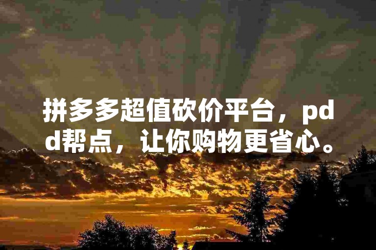 拼多多超值砍价平台，pdd帮点，让你购物更省心。