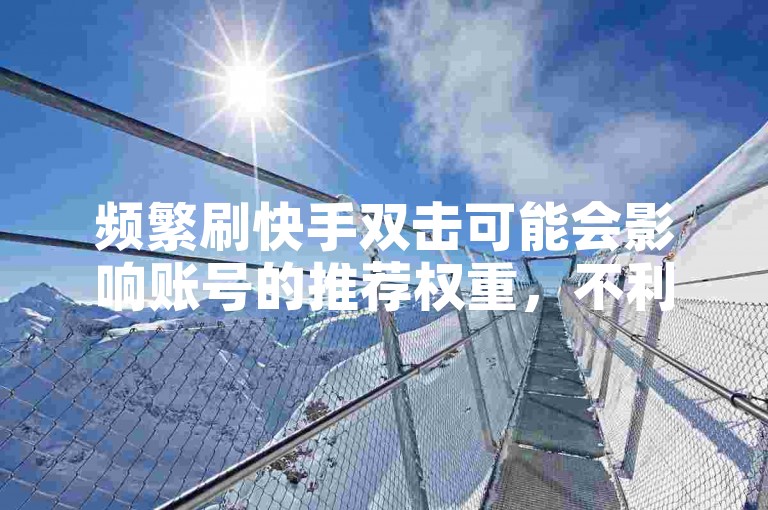 频繁刷快手双击可能会影响账号的推荐权重，不利于内容上热门。