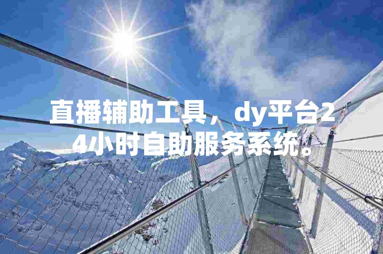 直播辅助工具，dy平台24小时自助服务系统。