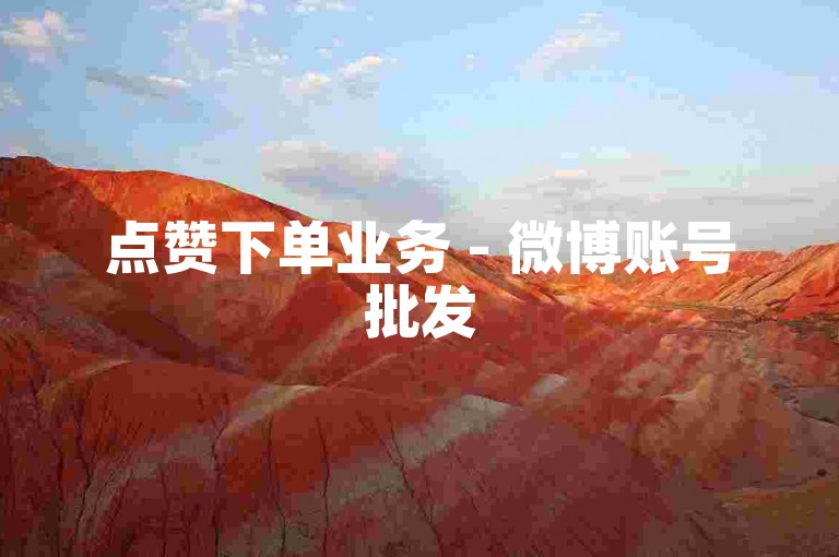 点赞下单业务 - 微博账号批发