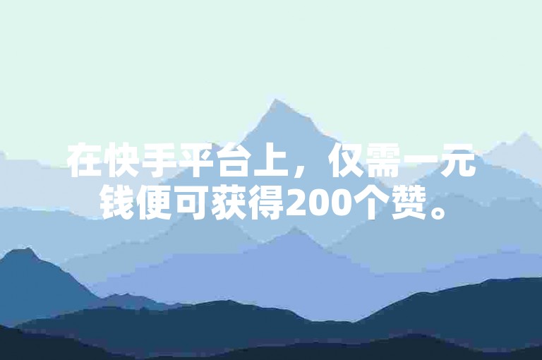 在快手平台上，仅需一元钱便可获得200个赞。