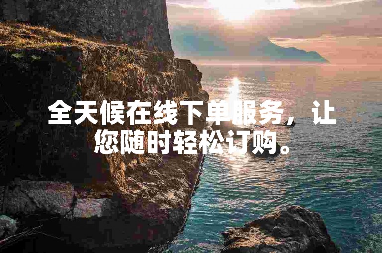 全天候在线下单服务，让您随时轻松订购。
