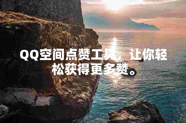 QQ空间点赞工具，让你轻松获得更多赞。