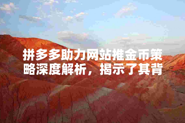 拼多多助力网站推金币策略深度解析，揭示了其背后的运营逻辑和市场影响。
