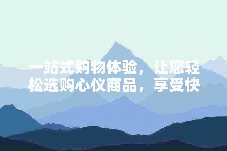 一站式购物体验，让您轻松选购心仪商品，享受快速配送服务。