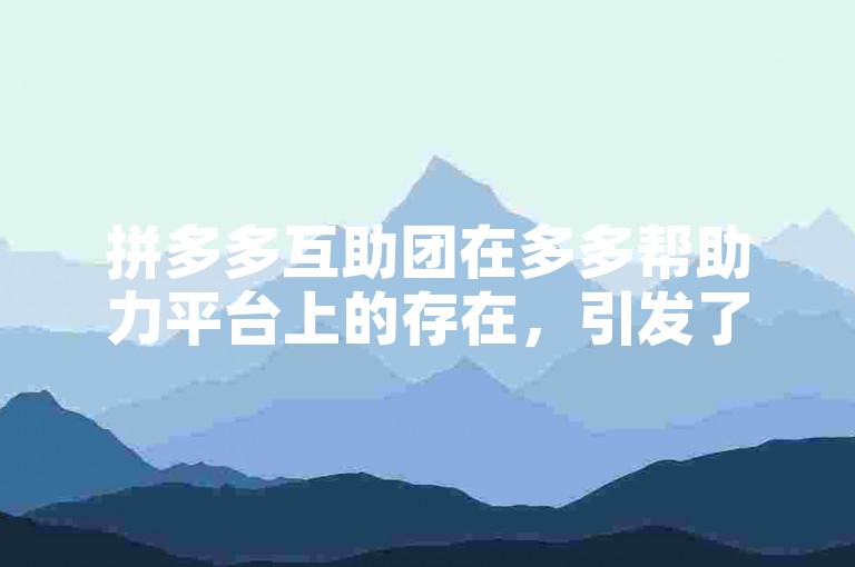 拼多多互助团在多多帮助力平台上的存在，引发了人们对于其真实性的广泛讨论。