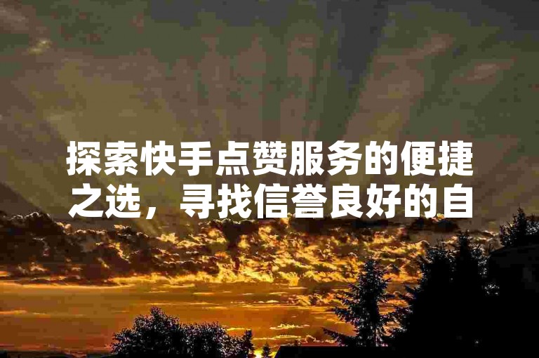 探索快手点赞服务的便捷之选，寻找信誉良好的自助平台，享受全网最低价的QQ业务优惠——立即访问官方登录入口，点燃你的热情！