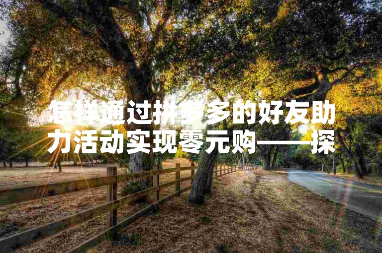 怎样通过拼多多的好友助力活动实现零元购——探索省钱新技巧。
