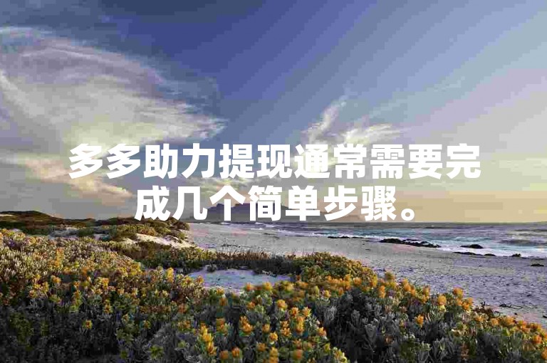 多多助力提现通常需要完成几个简单步骤。