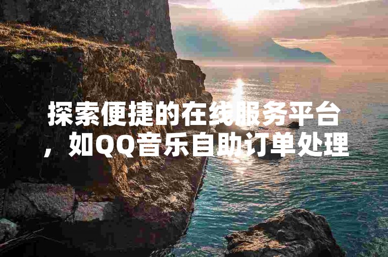 探索便捷的在线服务平台，如QQ音乐自助订单处理、回森商城的全天候网红商品购买，以及拼多多的自动化助力工具和抖音粉丝增长服务。