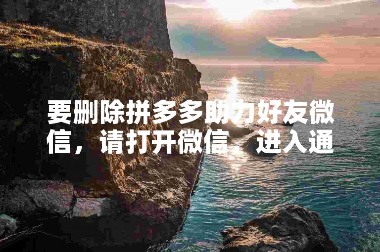 要删除拼多多助力好友微信，请打开微信，进入通讯录，找到该好友，点击其头像进入个人资料页面，然后选择设置备注和标签，在弹出的菜单中选择删除联系人。