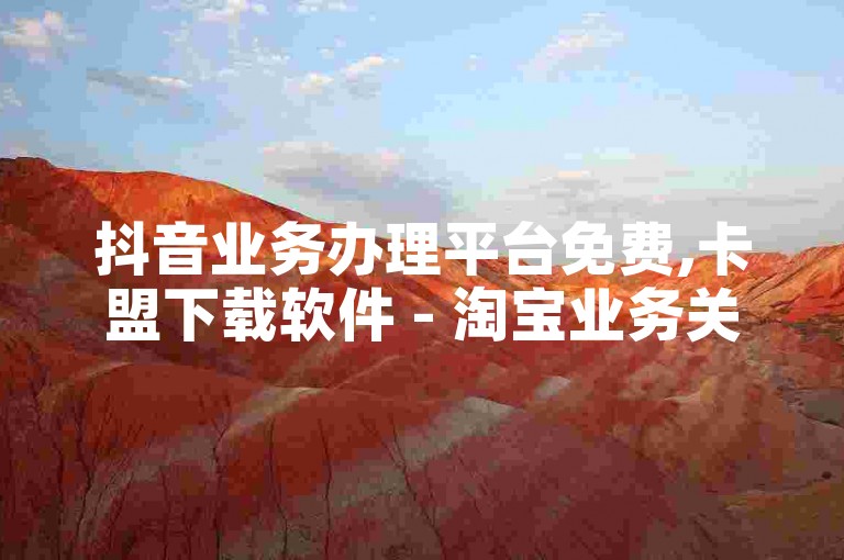 抖音业务办理平台免费,卡盟下载软件 - 淘宝业务关注下单平台入口链接 - 爱奇艺播放量购买平台
