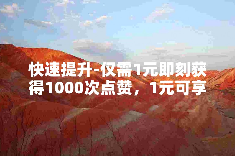 快速提升-仅需1元即刻获得1000次点赞，1元可享1000粉丝增长。