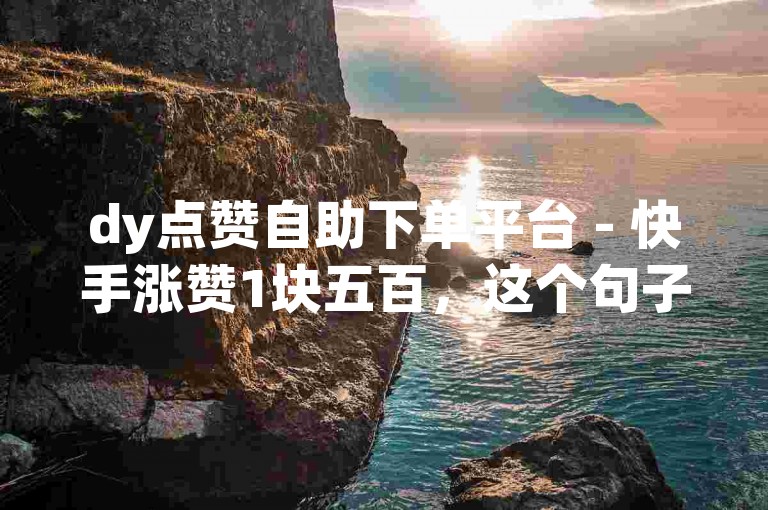 dy点赞自助下单平台 - 快手涨赞1块五百，这个句子描述了一种在线服务，即通过该平台可以自助下单获得快手上的点赞，且价格为每五百个赞一块钱。这种服务通常用于增加社交媒体内容的受欢迎程度，但可能违反了快手的使用条款和条件，因为它鼓励了不真实的互动和虚假的粉丝增长。