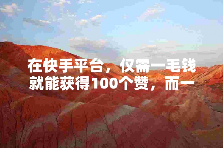 在快手平台，仅需一毛钱就能获得100个赞，而一元钱则可瞬间收获1000个赞，这一切都得益于一款名为ks的秒到软件。