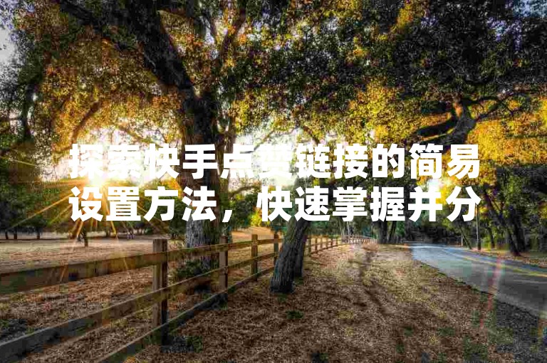 探索快手点赞链接的简易设置方法，快速掌握并分享你的点赞技巧。