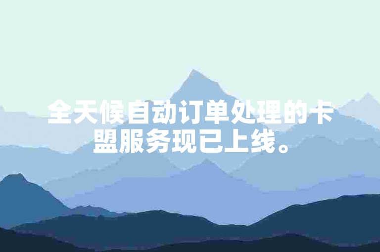全天候自动订单处理的卡盟服务现已上线。