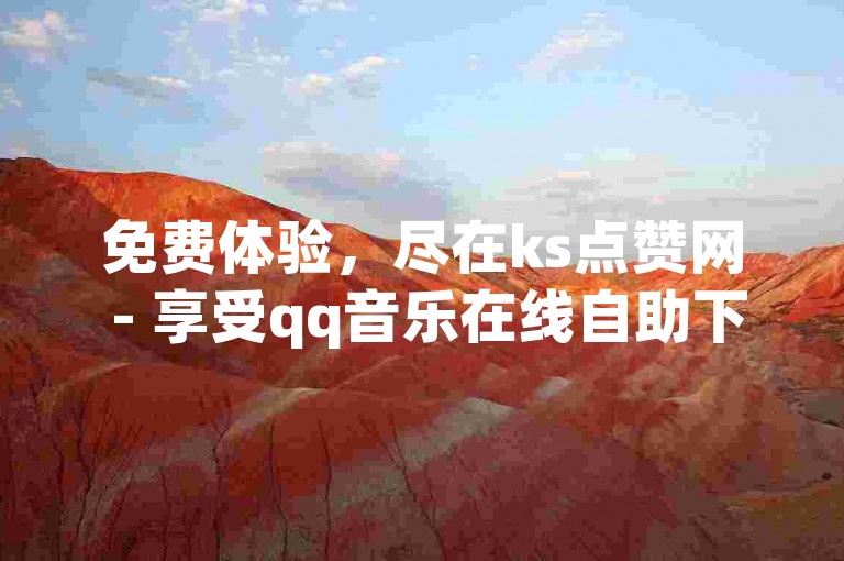 免费体验，尽在ks点赞网 - 享受qq音乐在线自助下单及腾讯会员特惠，仅需0.1元即可开启尊享之旅。