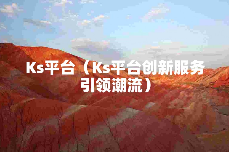 Ks平台（Ks平台创新服务引领潮流）