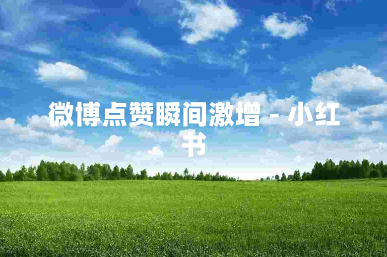 微博点赞瞬间激增 - 小红书5000收藏轻松得。
