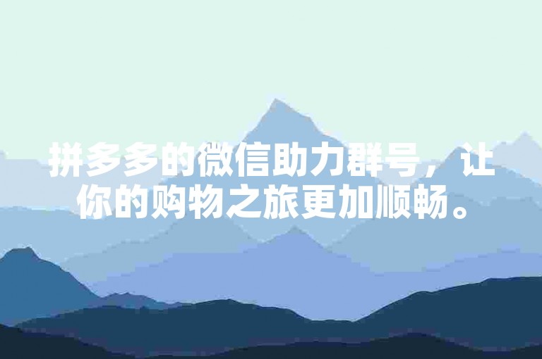 拼多多的微信助力群号，让你的购物之旅更加顺畅。