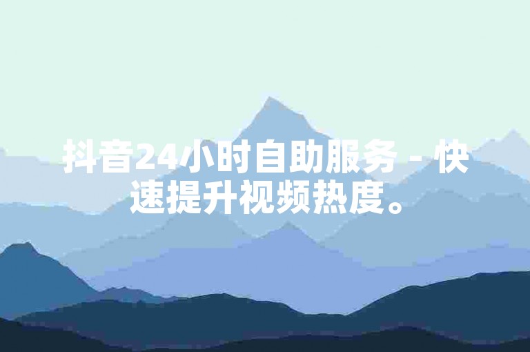 抖音24小时自助服务 - 快速提升视频热度。