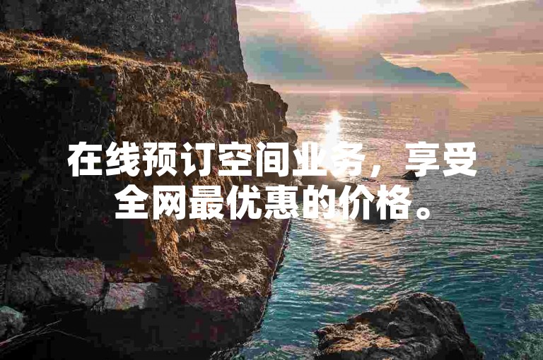在线预订空间业务，享受全网最优惠的价格。