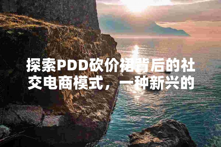 探索PDD砍价裙背后的社交电商模式，一种新兴的在线购物趋势。