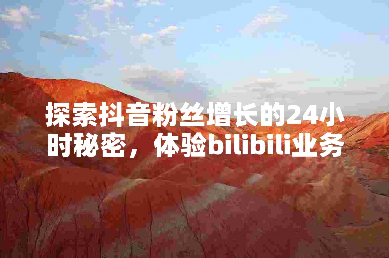 探索抖音粉丝增长的24小时秘密，体验bilibili业务的无限可能 - 快手点赞一毛钱一万赞的神奇商城大揭秘！