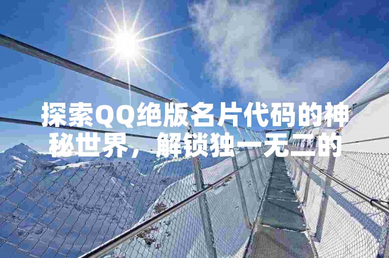 探索QQ绝版名片代码的神秘世界，解锁独一无二的社交身份标识。