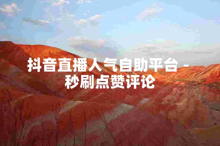 抖音直播人气自助平台 - 秒刷点赞评论