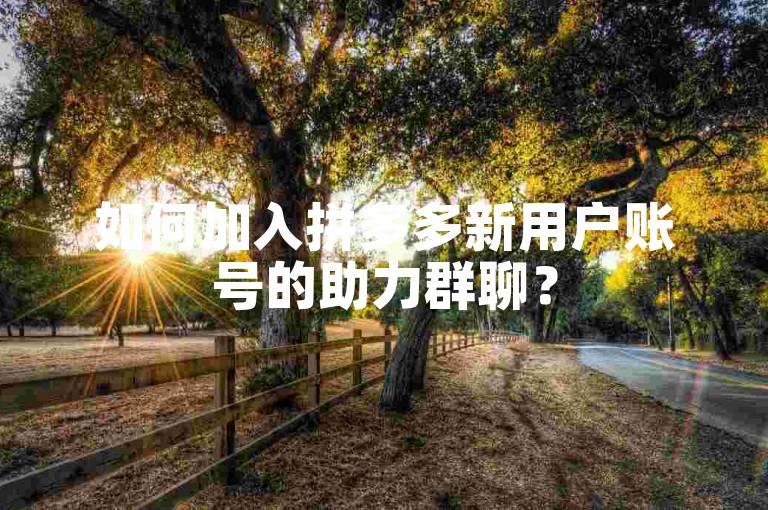如何加入拼多多新用户账号的助力群聊？