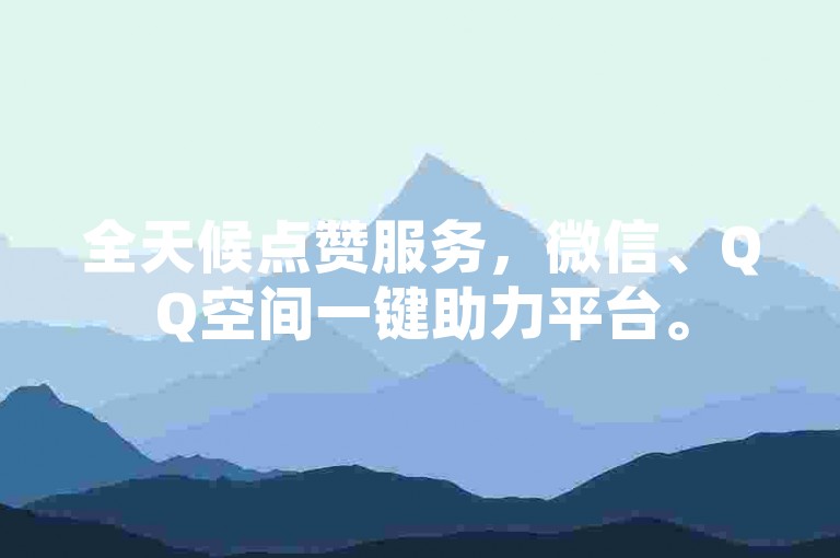 全天候点赞服务，微信、QQ空间一键助力平台。
