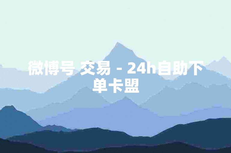 微博号 交易 - 24h自助下单卡盟
