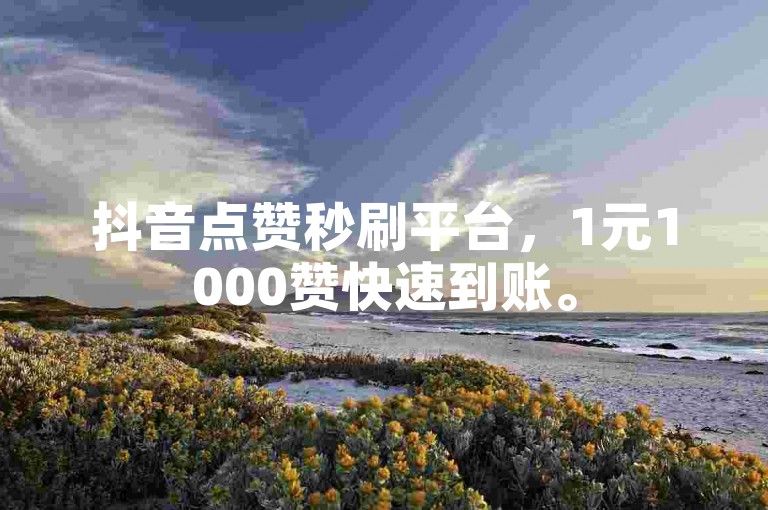 抖音点赞秒刷平台，1元1000赞快速到账。