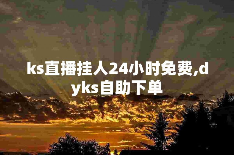 ks直播挂人24小时免费,dyks自助下单