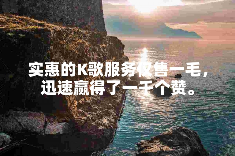 实惠的K歌服务仅售一毛，迅速赢得了一千个赞。